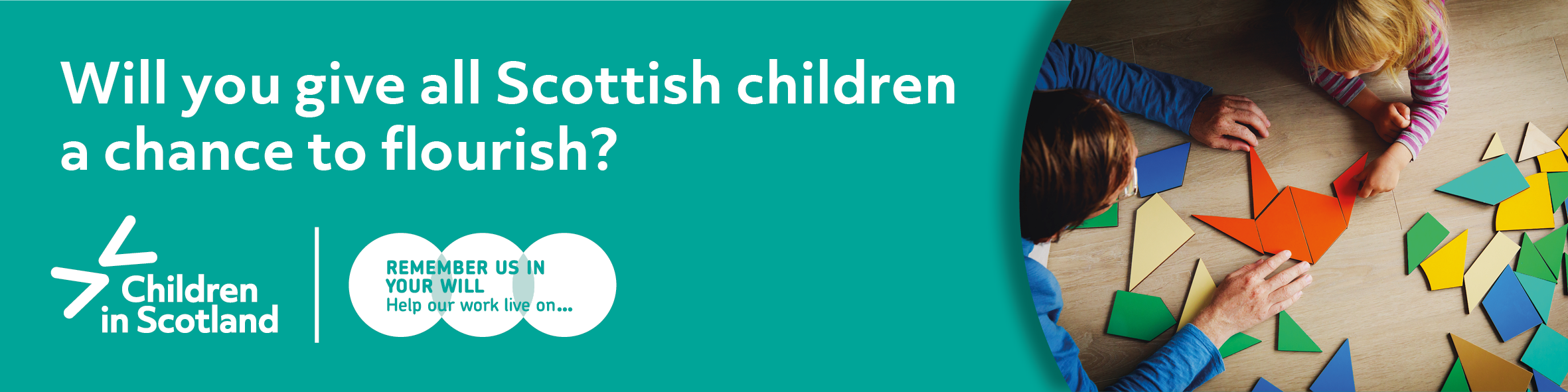 White text on green Will you give all Scottish children a chance to flourish? To the right is an image of a child and an adult making shapes with colourful tiles. Below logos for Children in Scotland and Remember a Charity