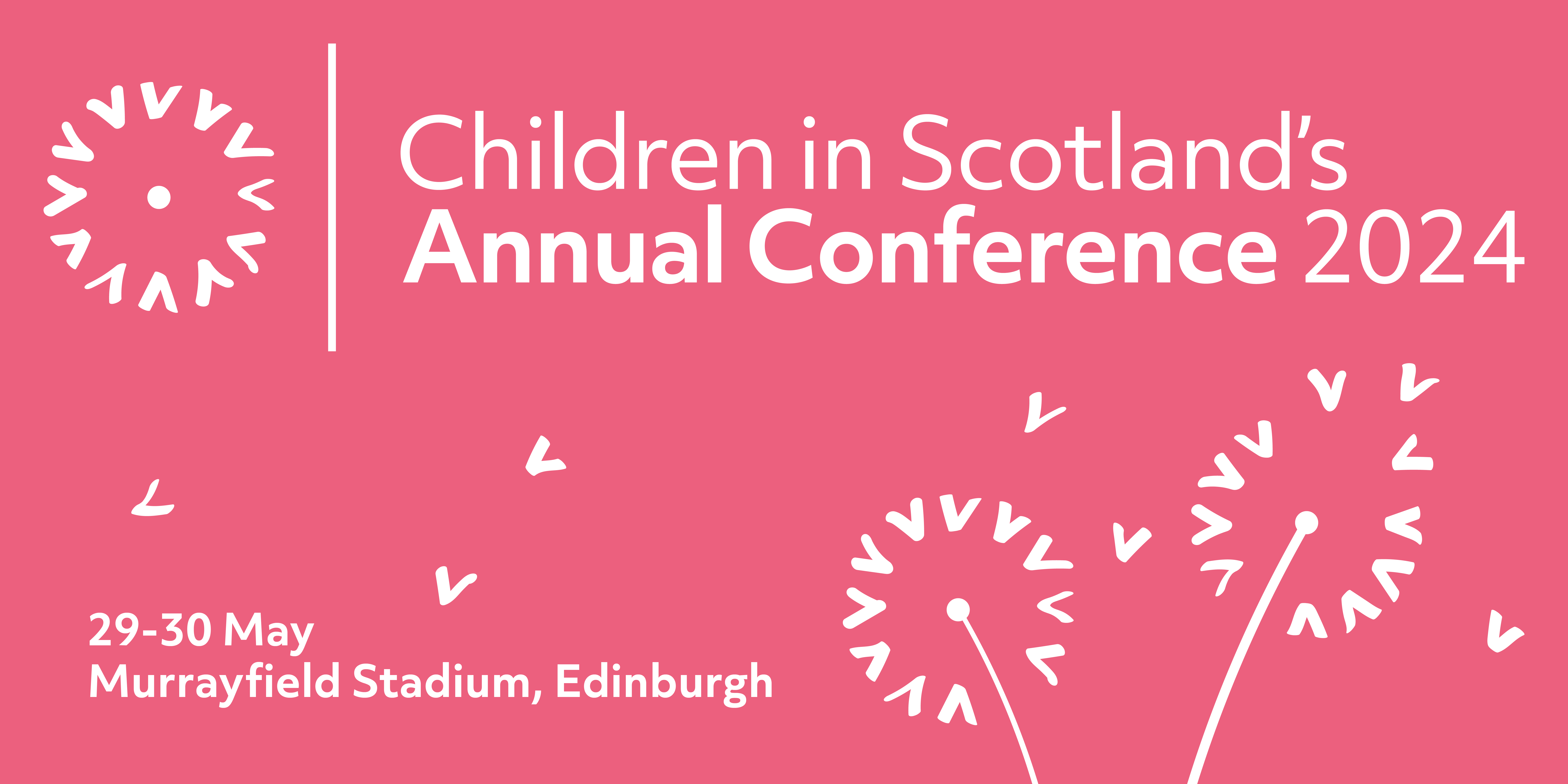 White on pink banner, logo is a dandelion made from the Children in Scotland arrow. Text reads Children in Scotland's Annual Conference 2024. 29-30 May, Murrayfield Stadium, Edinburgh